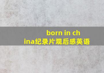 born in china纪录片观后感英语